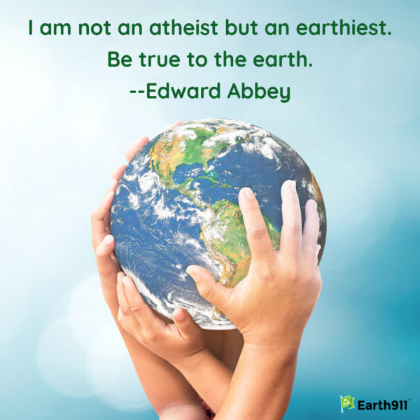 "I am not an atheist but an earthiest. Be true to the earth." --Edward Abbey