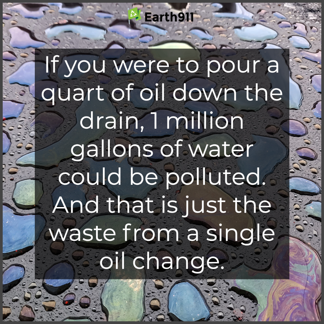 If you poured 1 quart of oil down the drain, 1 million gallons of water could be polluted. Always recycle your motor oil.